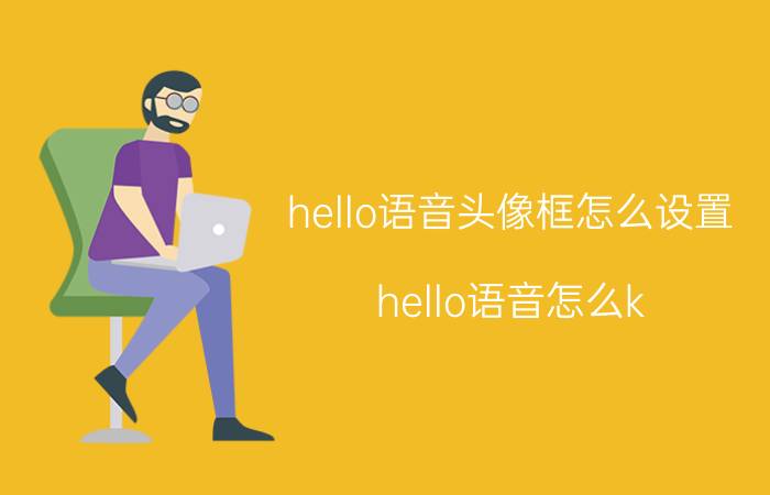 hello语音头像框怎么设置 hello语音怎么k？